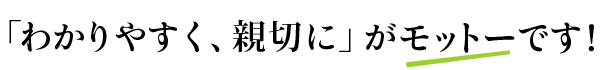 「わかりやくす、親切に」がモットーです！